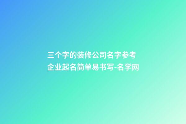 三个字的装修公司名字参考 企业起名简单易书写-名学网-第1张-公司起名-玄机派